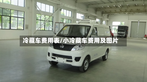 冷藏车费用表/小冷藏车费用及图片-第3张图片