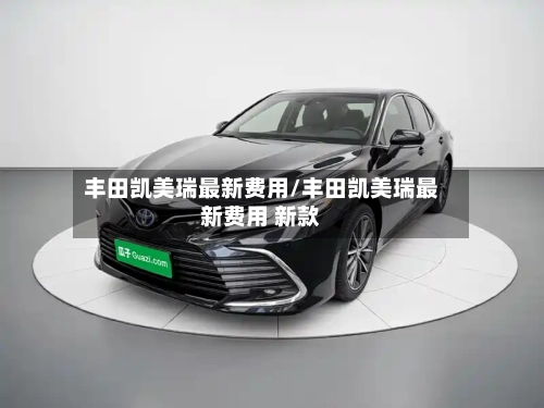 丰田凯美瑞最新费用/丰田凯美瑞最新费用 新款