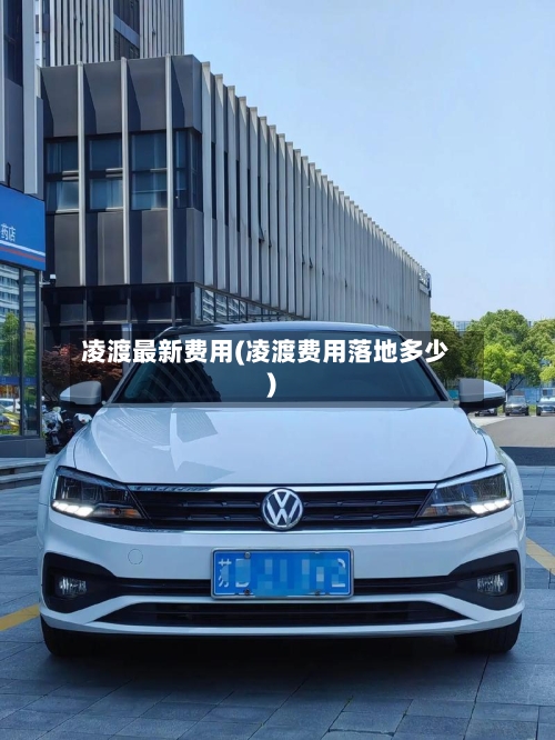 凌渡最新费用(凌渡费用落地多少)-第2张图片