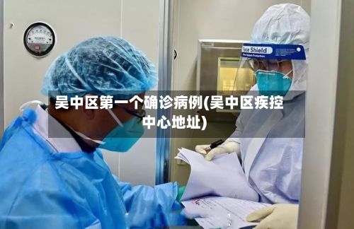 吴中区第一个确诊病例(吴中区疾控中心地址)-第2张图片