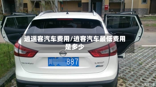 逍遥客汽车费用/逍客汽车最低费用是多少-第2张图片