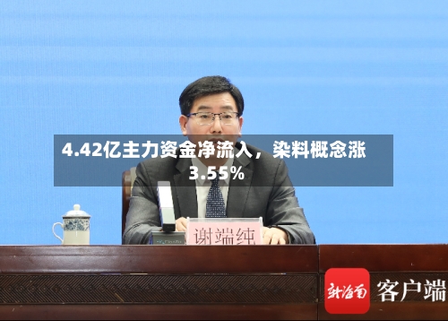 4.42亿主力资金净流入,染料概念涨3.55%