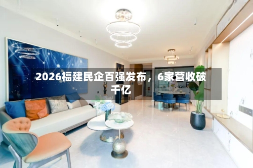 2026福建民企百强发布	，6家营收破千亿-第2张图片