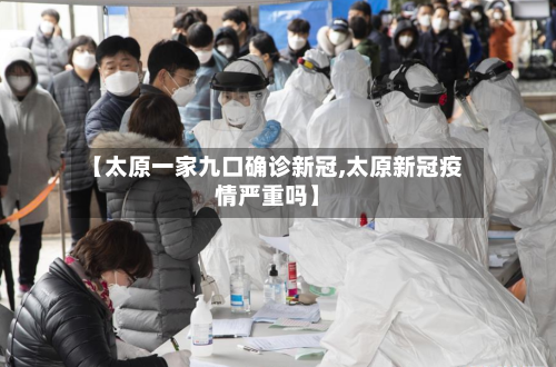 【太原一家九口确诊新冠,太原新冠疫情严重吗】