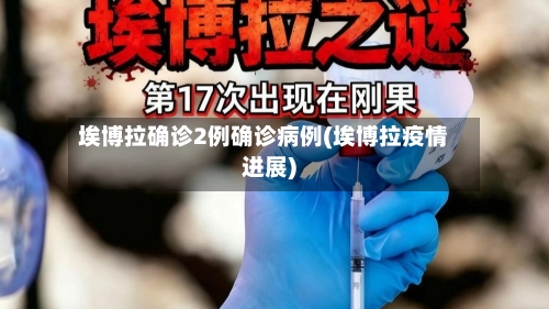 埃博拉确诊2例确诊病例(埃博拉疫情进展)