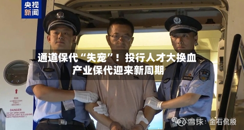 通道保代“失宠”！投行人才大换血 产业保代迎来新周期-第1张图片