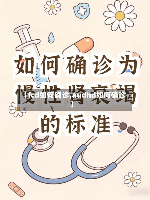 【fcd如何确诊,audhd如何确诊】-第3张图片