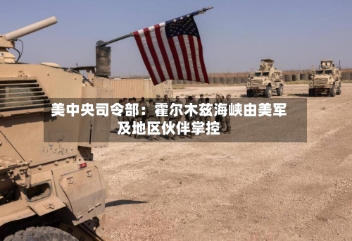 美中央司令部:霍尔木兹海峡由美军及地区伙伴掌控-第2张图片