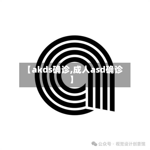 【akds确诊,成人asd确诊】-第3张图片