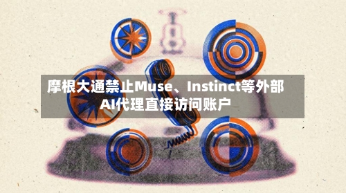 摩根大通禁止Muse、Instinct等外部AI代理直接访问账户-第1张图片