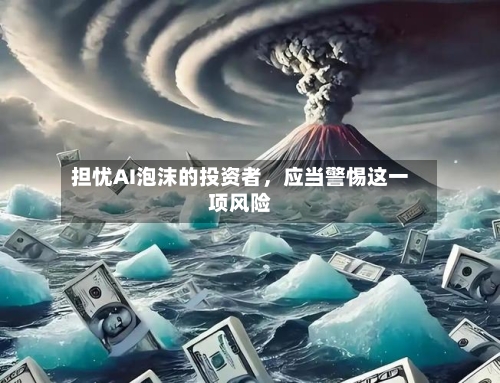 担忧AI泡沫的投资者,应当警惕这一项风险