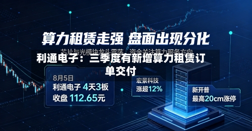 利通电子：三季度有新增算力租赁订单交付-第2张图片