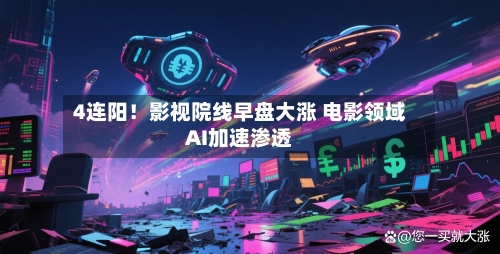 4连阳!影视院线早盘大涨 电影领域AI加速渗透-第3张图片