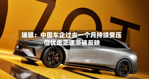 瑞银：中国车企过去一个月持续受压 但忧虑正逐渐被反映-第3张图片