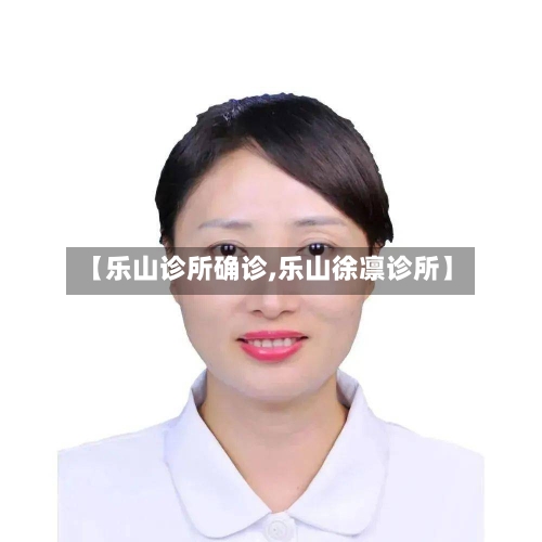 【乐山诊所确诊,乐山徐凛诊所】-第3张图片