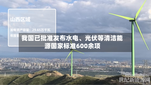我国已批准发布水电、光伏等清洁能源国家标准600余项