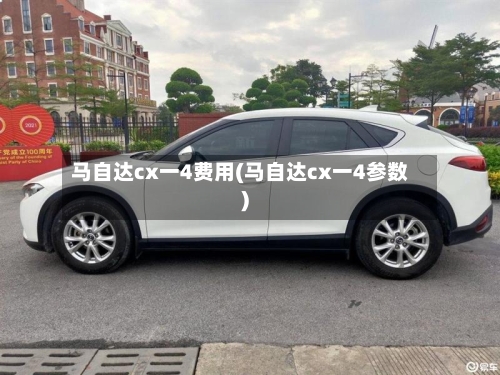 马自达cx一4费用(马自达cx一4参数)