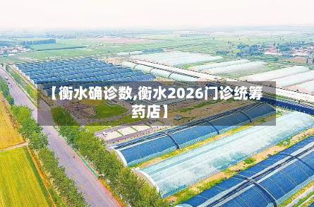 【衡水确诊数,衡水2026门诊统筹药店】-第3张图片
