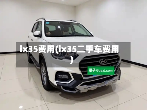 ix35费用(ix35二手车费用)-第2张图片