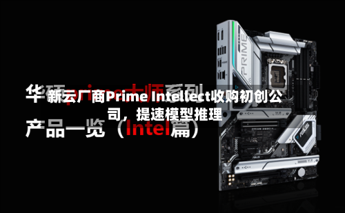 新云厂商Prime Intellect收购初创公司，提速模型推理-第1张图片