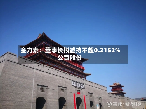 金力泰：董事长拟减持不超0.2152%公司股份