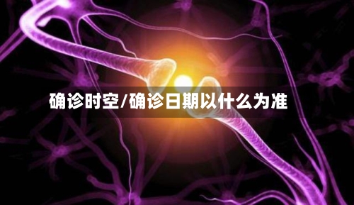 确诊时空/确诊日期以什么为准-第2张图片