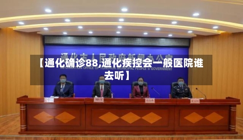 【通化确诊88,通化疾控会一般医院谁去听】-第3张图片