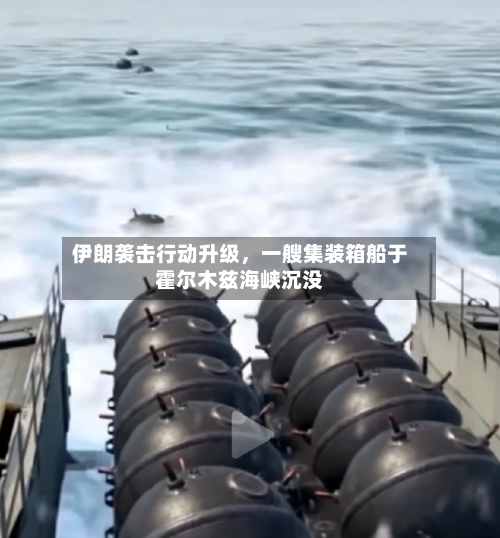 伊朗袭击行动升级，一艘集装箱船于霍尔木兹海峡沉没-第3张图片