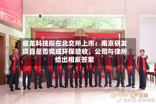睿龙科技拟在北交所上市:南京研发项目是否完成环保验收,公司与律所给出相反答案