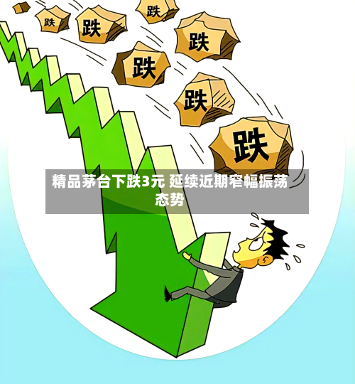 精品茅台下跌3元 延续近期窄幅振荡态势-第3张图片