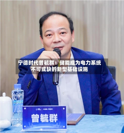 宁德时代曾毓群:储能成为电力系统不可或缺的新型基础设施