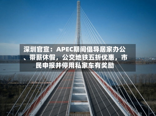 深圳官宣：APEC期间倡导居家办公、带薪休假	，公交地铁五折优惠，市民申报并停用私家车有奖励-第2张图片
