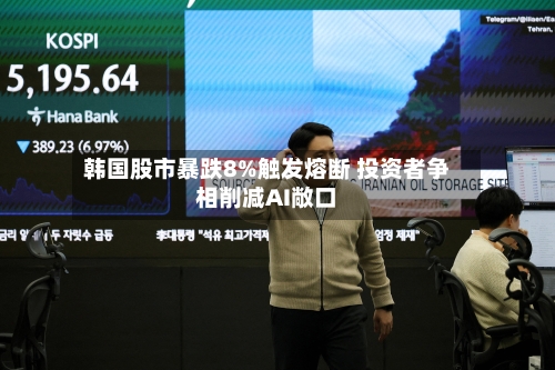 韩国股市暴跌8%触发熔断 投资者争相削减AI敞口-第3张图片