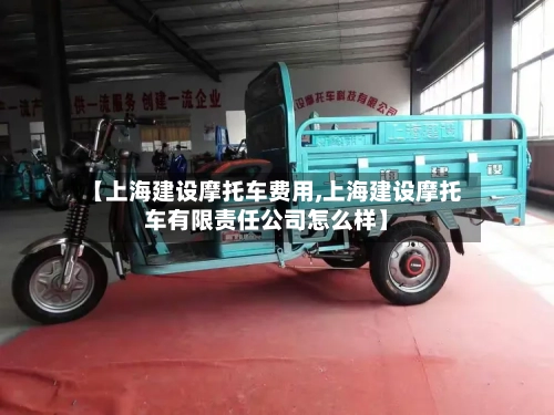 【上海建设摩托车费用,上海建设摩托车有限责任公司怎么样】-第2张图片