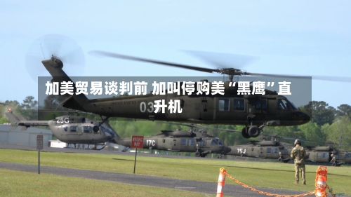 加美贸易谈判前 加叫停购美“黑鹰”直升机-第2张图片