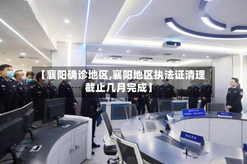 【襄阳确诊地区,襄阳地区执法证清理截止几月完成】-第3张图片