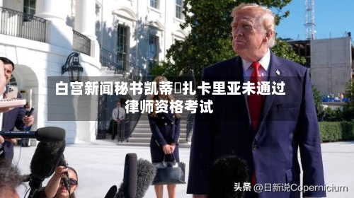 白宫新闻秘书凯蒂・扎卡里亚未通过律师资格考试