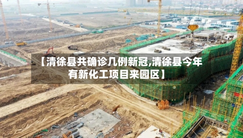 【清徐县共确诊几例新冠,清徐县今年有新化工项目来园区】