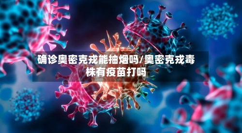 确诊奥密克戎能抽烟吗/奥密克戎毒株有疫苗打吗-第2张图片