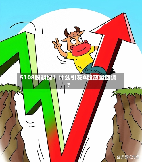 5108股飘绿！什么引发A股放量回调？