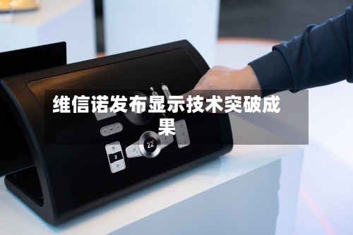 维信诺发布显示技术突破成果