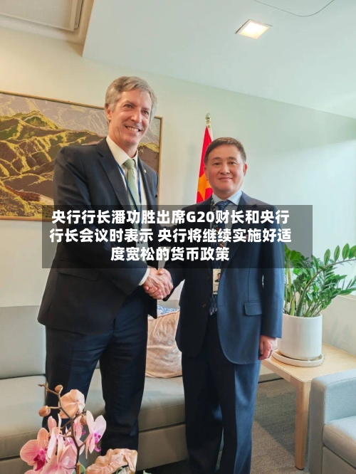 央行行长潘功胜出席G20财长和央行行长会议时表示 央行将继续实施好适度宽松的货币政策
