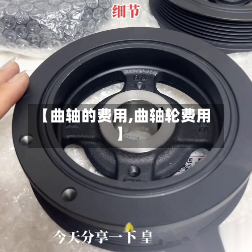 【曲轴的费用,曲轴轮费用】-第2张图片