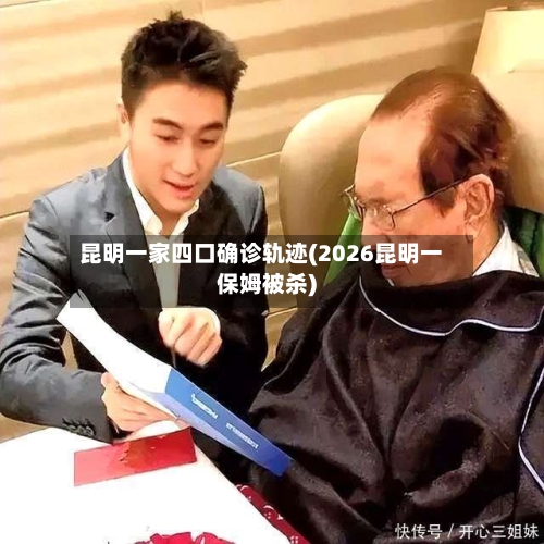 昆明一家四口确诊轨迹(2026昆明一保姆被杀)