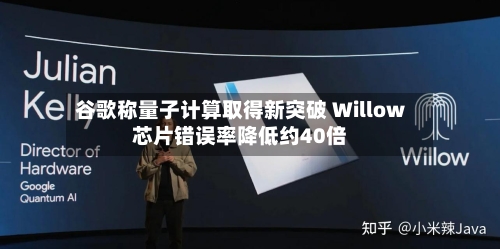 谷歌称量子计算取得新突破 Willow芯片错误率降低约40倍