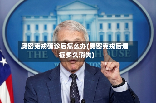 奥密克戎确诊后怎么办(奥密克戎后遗症多久消失)-第2张图片