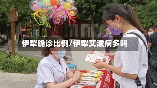 伊犁确诊比例/伊犁艾滋病多吗-第2张图片