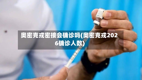 奥密克戎密接会确诊吗(奥密克戎2026确诊人数)