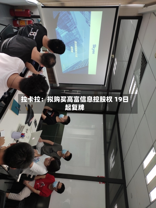 拉卡拉:拟购买高富信息控股权 19日起复牌