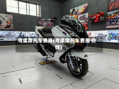 弯梁摩托车费用(弯梁摩托车费用 价钱)-第2张图片